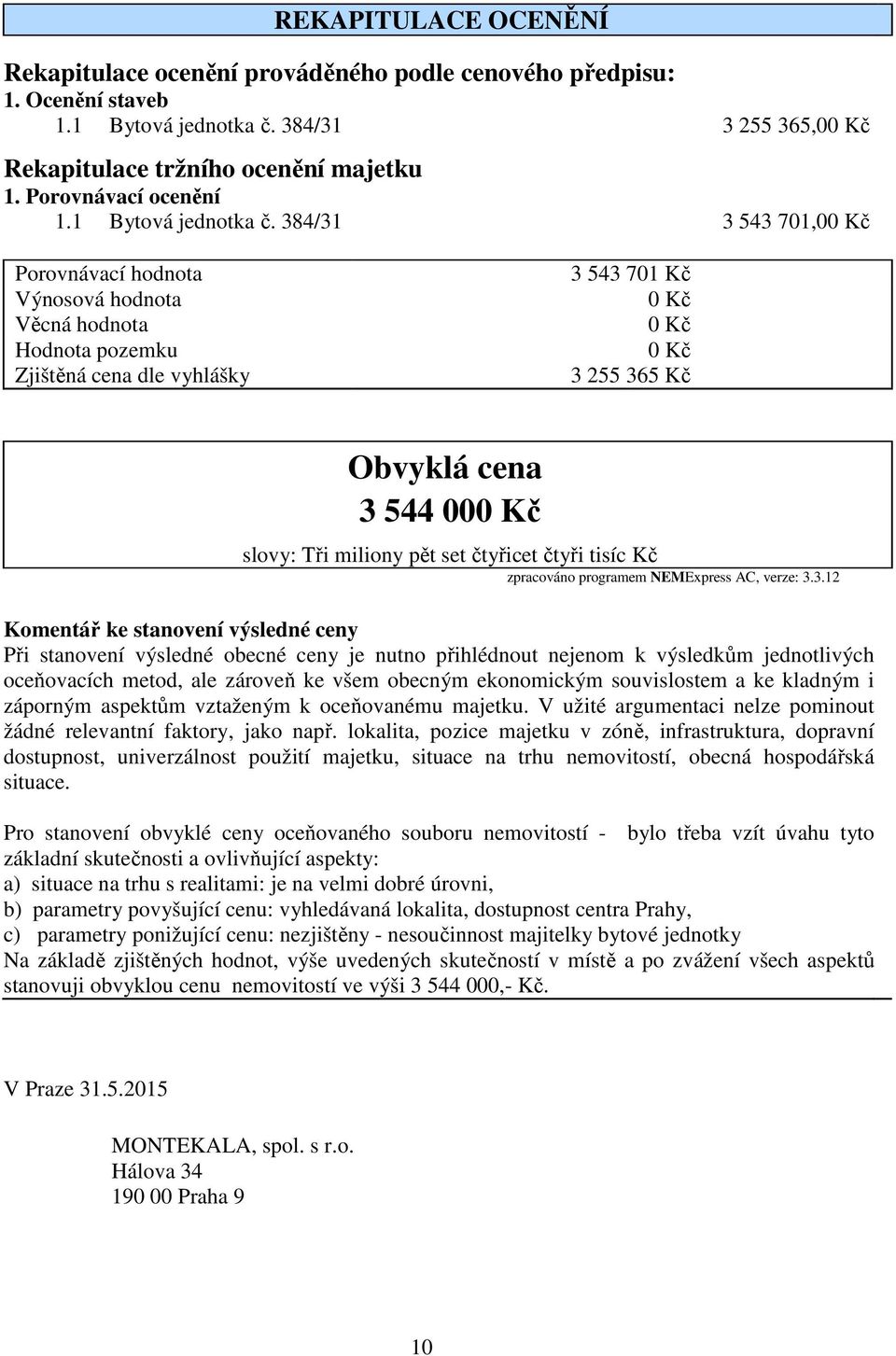 384/31 3 543 701,00 Kč Porovnávací hodnota Výnosová hodnota Věcná hodnota Hodnota pozemku Zjištěná cena dle vyhlášky 3 543 701 Kč 0 Kč 0 Kč 0 Kč 3 255 365 Kč Obvyklá cena 3 544 000 Kč slovy: Tři