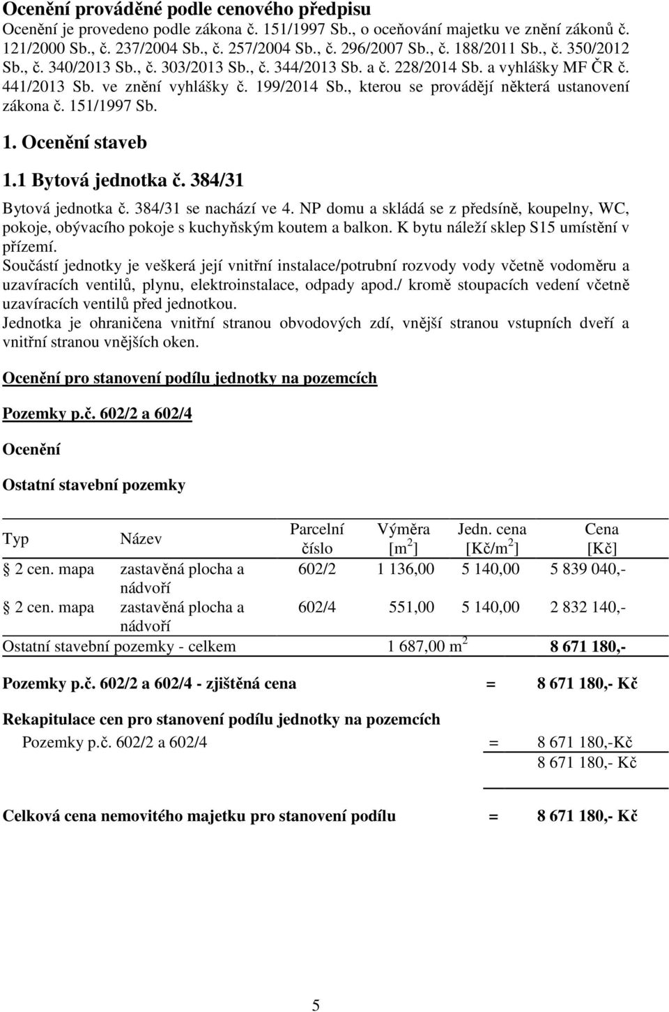 , kterou se provádějí některá ustanovení zákona č. 151/1997 Sb. 1. Ocenění staveb 1.1 Bytová jednotka č. 384/31 Bytová jednotka č. 384/31 se nachází ve 4.