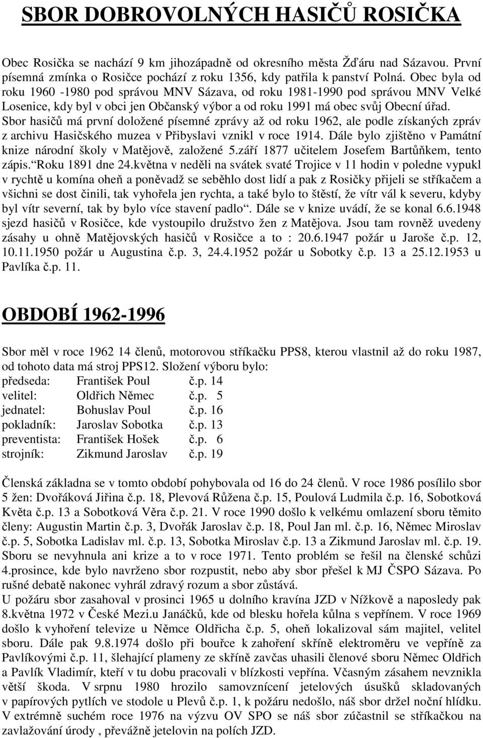 Sbor hasičů má první doložené písemné zprávy až od roku 1962, ale podle získaných zpráv z archivu Hasičského muzea v Přibyslavi vznikl v roce 1914.