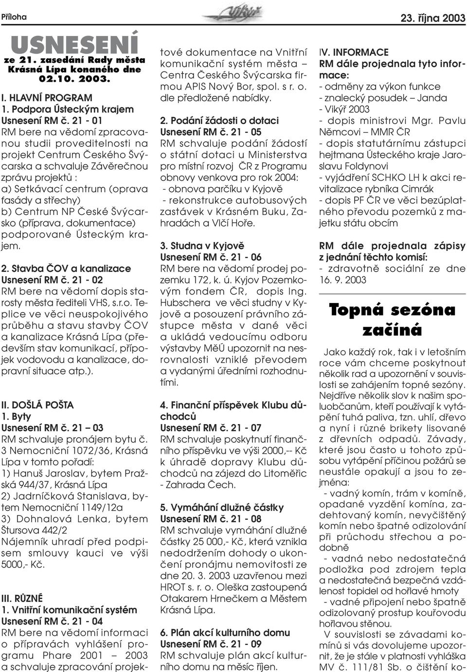 âeské v carsko (pfiíprava, dokumentace) podporované Ústeck m krajem. 2. Stavba âov a kanalizace Usnesení RM ã. 21-02 RM bere na vûdomí dopis starosty mûsta fiediteli VHS, s.r.o. Teplice ve vûci neuspokojivého prûbûhu a stavu stavby âov a kanalizace Krásná Lípa (pfiedev ím stav komunikací, pfiípojek vodovodu a kanalizace, dopravní situace atp.