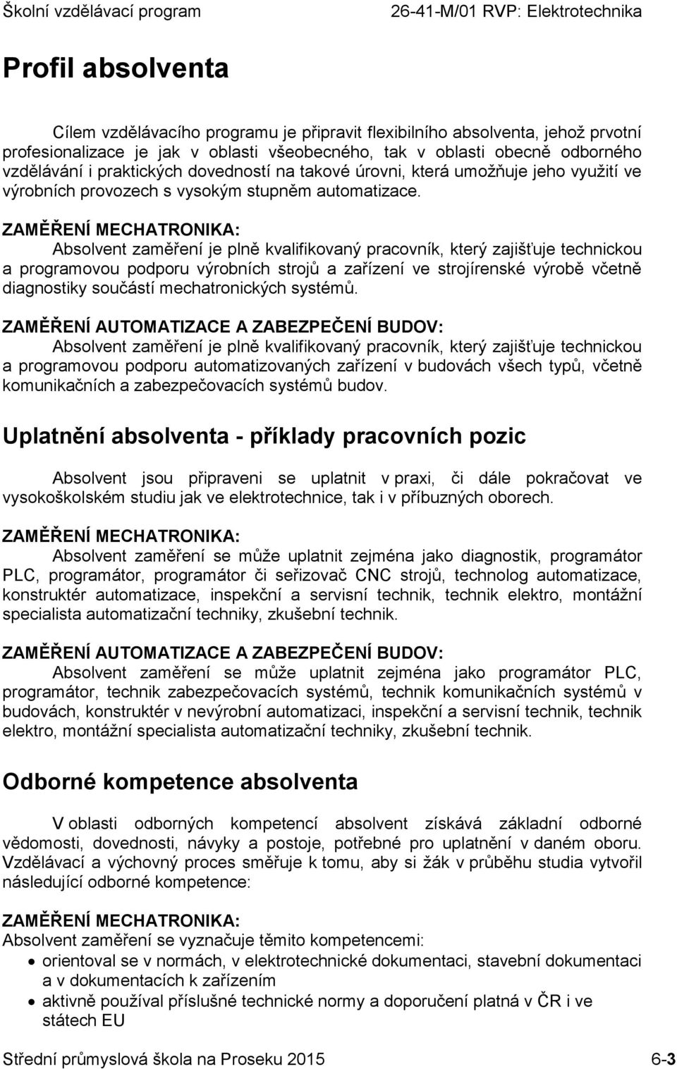 ZAMĚŘENÍ MECHATRONIKA: Absolvent zaměření je plně kvalifikovaný pracovník, který zajišťuje technickou a programovou podporu výrobních strojů a zařízení ve strojírenské výrobě včetně diagnostiky