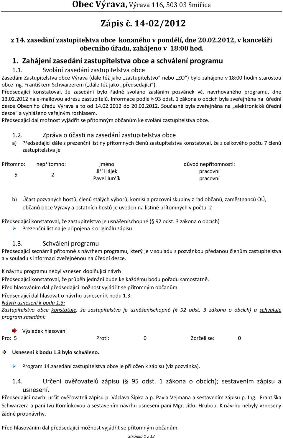 Františkem Schwarzerem ( dále též jako předsedající ). Předsedající konstatoval, že zasedání bylo řádně svoláno zasláním pozvánek vč. navrhovaného programu, dne 13.02.