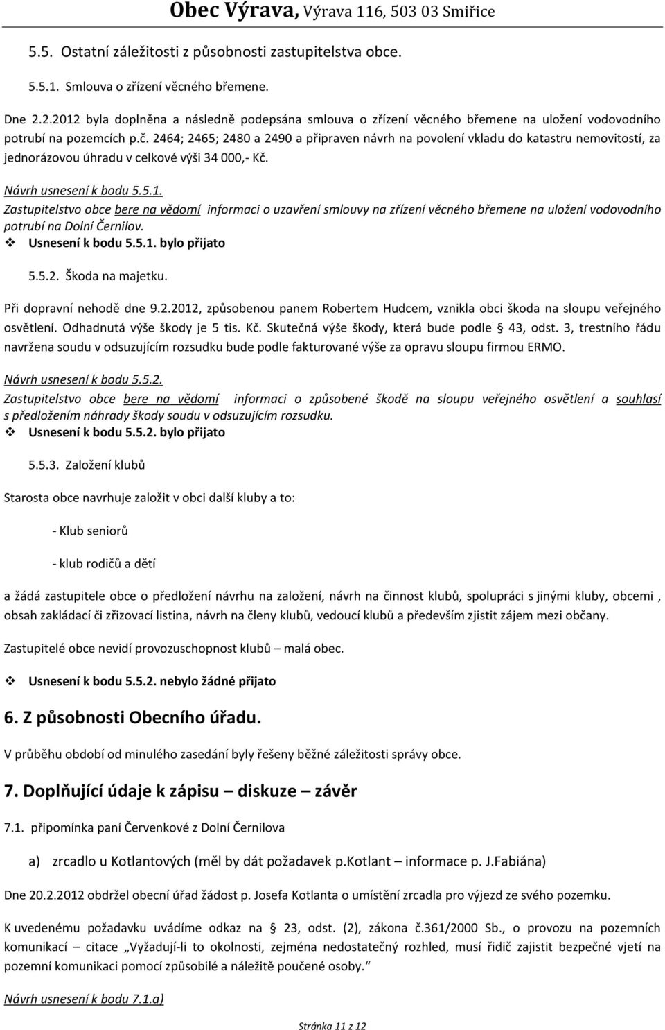 2464; 2465; 2480 a 2490 a připraven návrh na povolení vkladu do katastru nemovitostí, za jednorázovou úhradu v celkové výši 34 000,- Kč. Návrh usnesení k bodu 5.5.1.