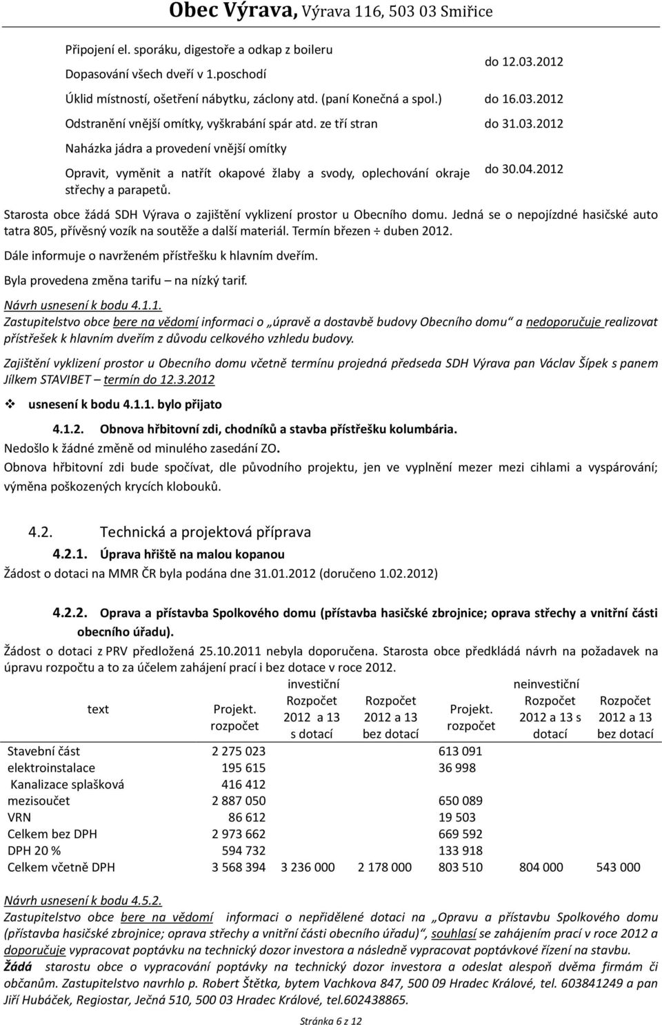 2012 Starosta obce žádá SDH Výrava o zajištění vyklizení prostor u Obecního domu. Jedná se o nepojízdné hasičské auto tatra 805, přívěsný vozík na soutěže a další materiál. Termín březen duben 2012.