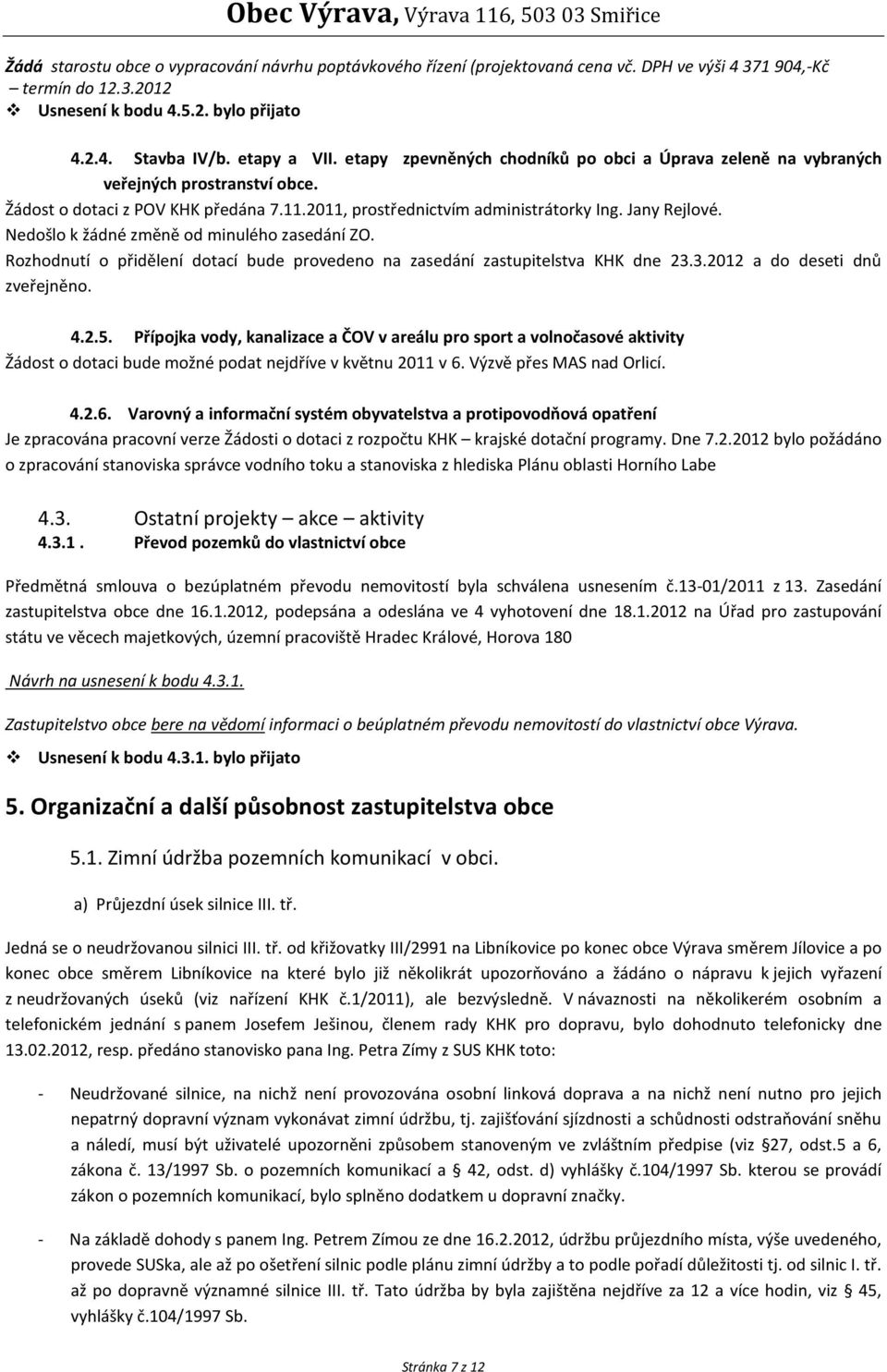 Nedošlo k žádné změně od minulého zasedání ZO. Rozhodnutí o přidělení dotací bude provedeno na zasedání zastupitelstva KHK dne 23.3.2012 a do deseti dnů zveřejněno. 4.2.5.