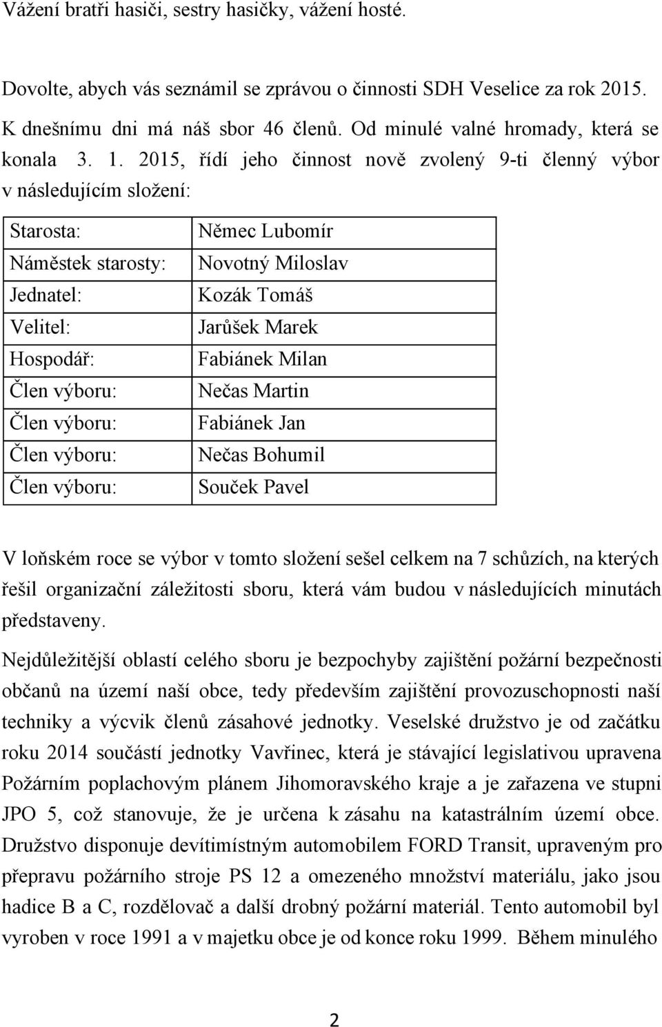 2015, řídí jeho činnost nově zvolený 9 ti členný výbor v následujícím složení: Starosta: Náměstek starosty: Jednatel: Velitel: Hospodář: Němec Lubomír Novotný Miloslav Kozák Tomáš Jarůšek Marek