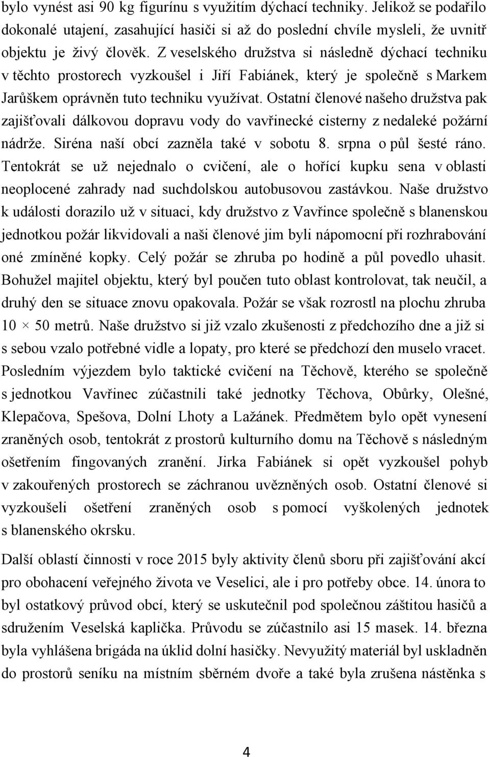 Ostatní členové našeho družstva pak zajišťovali dálkovou dopravu vody do vavřinecké cisterny z nedaleké požární nádrže. Siréna naší obcí zazněla také v sobotu 8. srpna o půl šesté ráno.