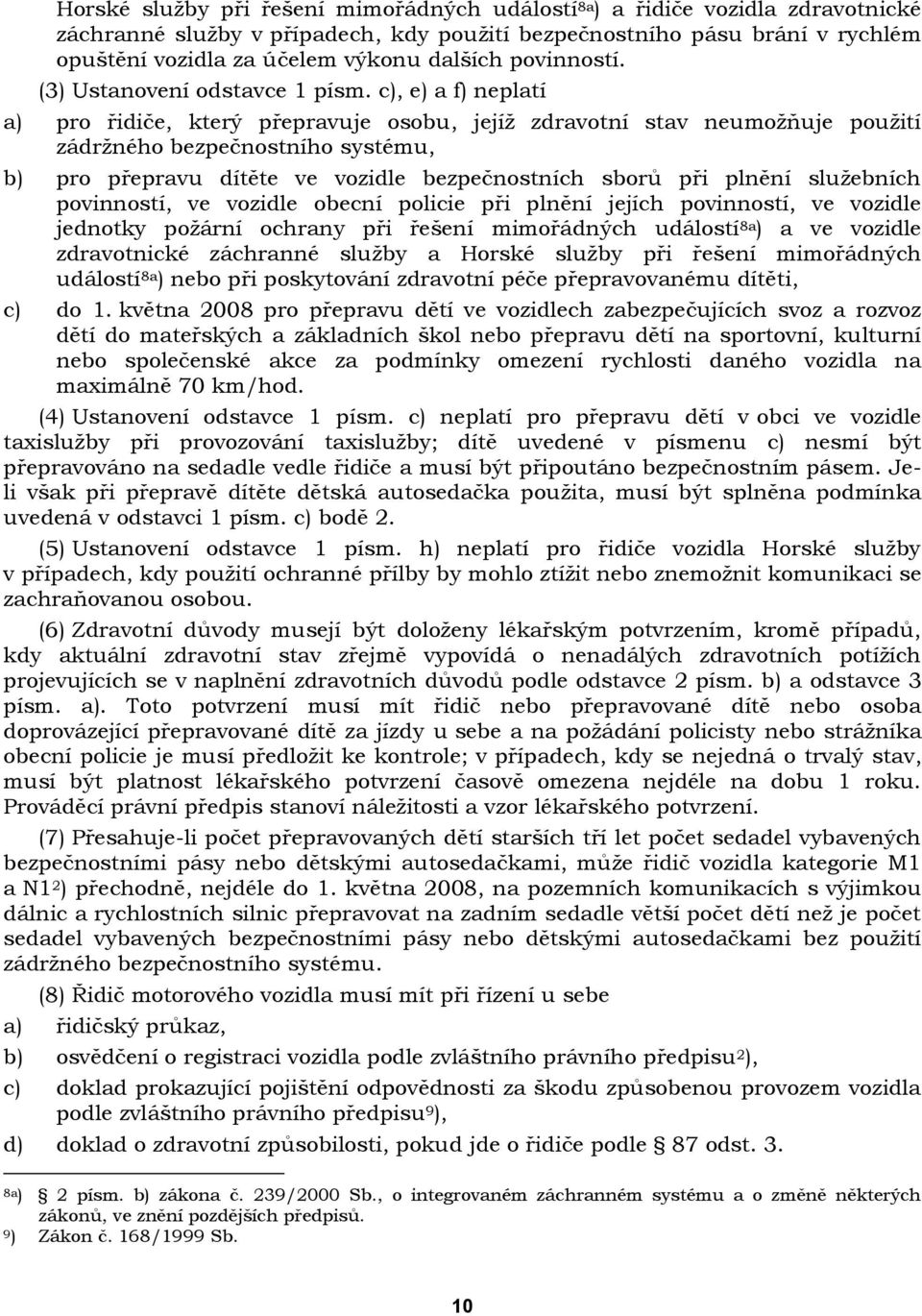 c), e) a f) neplatí a) pro řidiče, který přepravuje osobu, jejíţ zdravotní stav neumoţňuje pouţití zádrţného bezpečnostního systému, b) pro přepravu dítěte ve vozidle bezpečnostních sborů při plnění