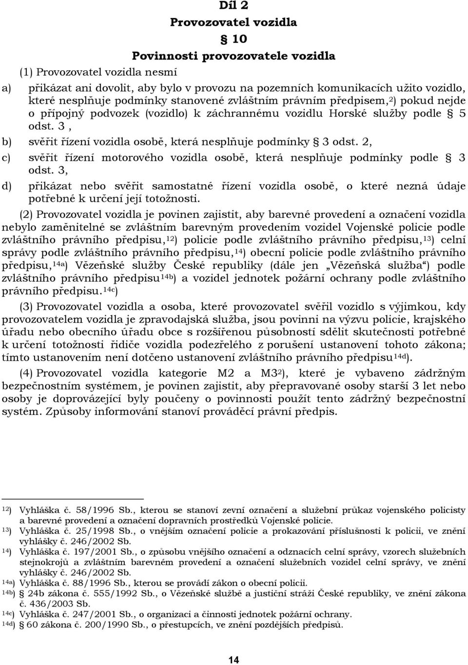3, b) svěřit řízení vozidla osobě, která nesplňuje podmínky 3 odst. 2, c) svěřit řízení motorového vozidla osobě, která nesplňuje podmínky podle 3 odst.