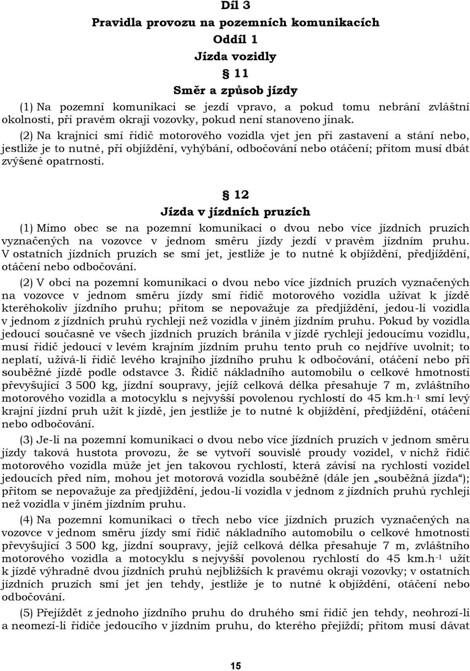 (2) Na krajnici smí řidič motorového vozidla vjet jen při zastavení a stání nebo, jestliţe je to nutné, při objíţdění, vyhýbání, odbočování nebo otáčení; přitom musí dbát zvýšené opatrnosti.