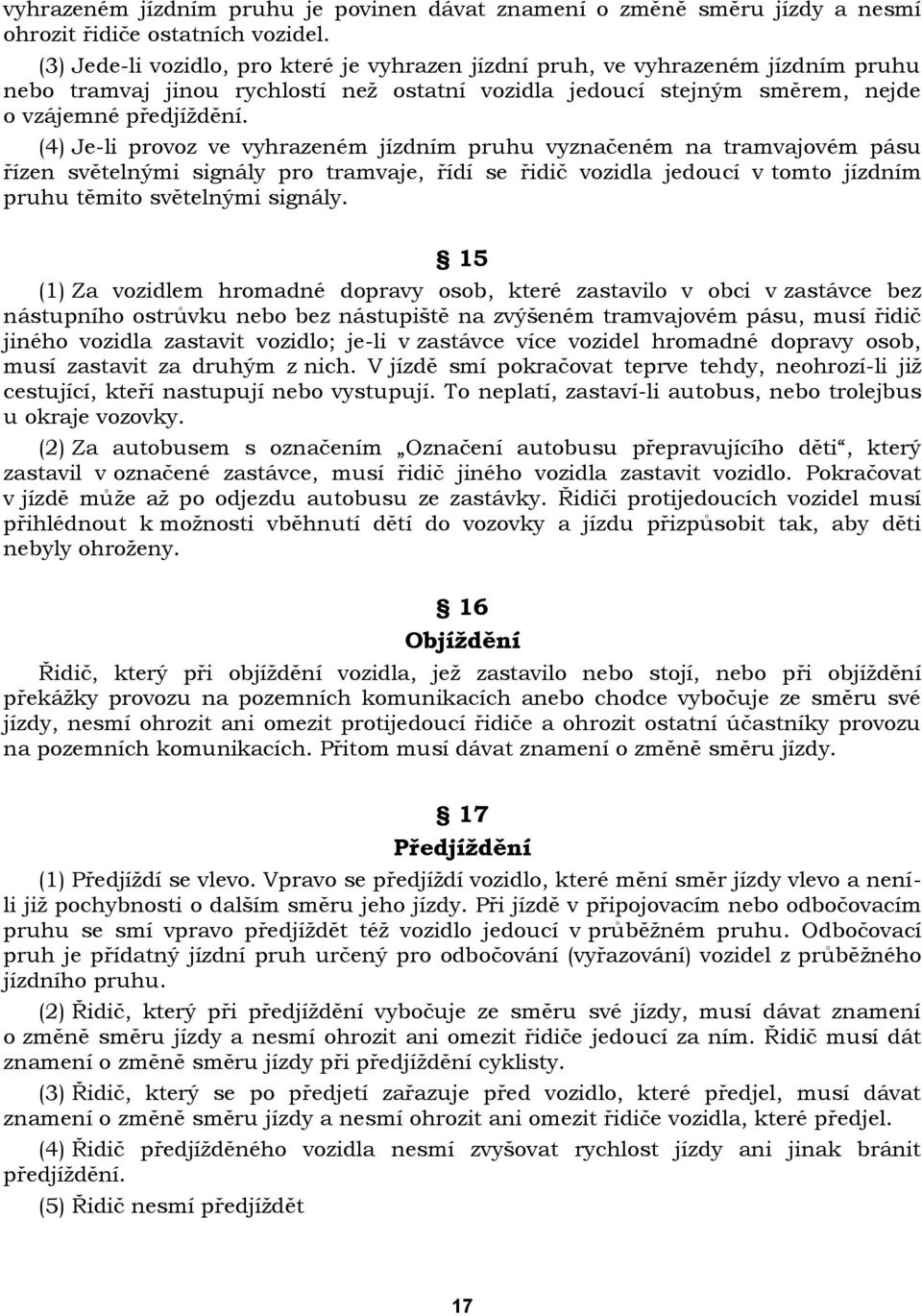 (4) Je-li provoz ve vyhrazeném jízdním pruhu vyznačeném na tramvajovém pásu řízen světelnými signály pro tramvaje, řídí se řidič vozidla jedoucí v tomto jízdním pruhu těmito světelnými signály.