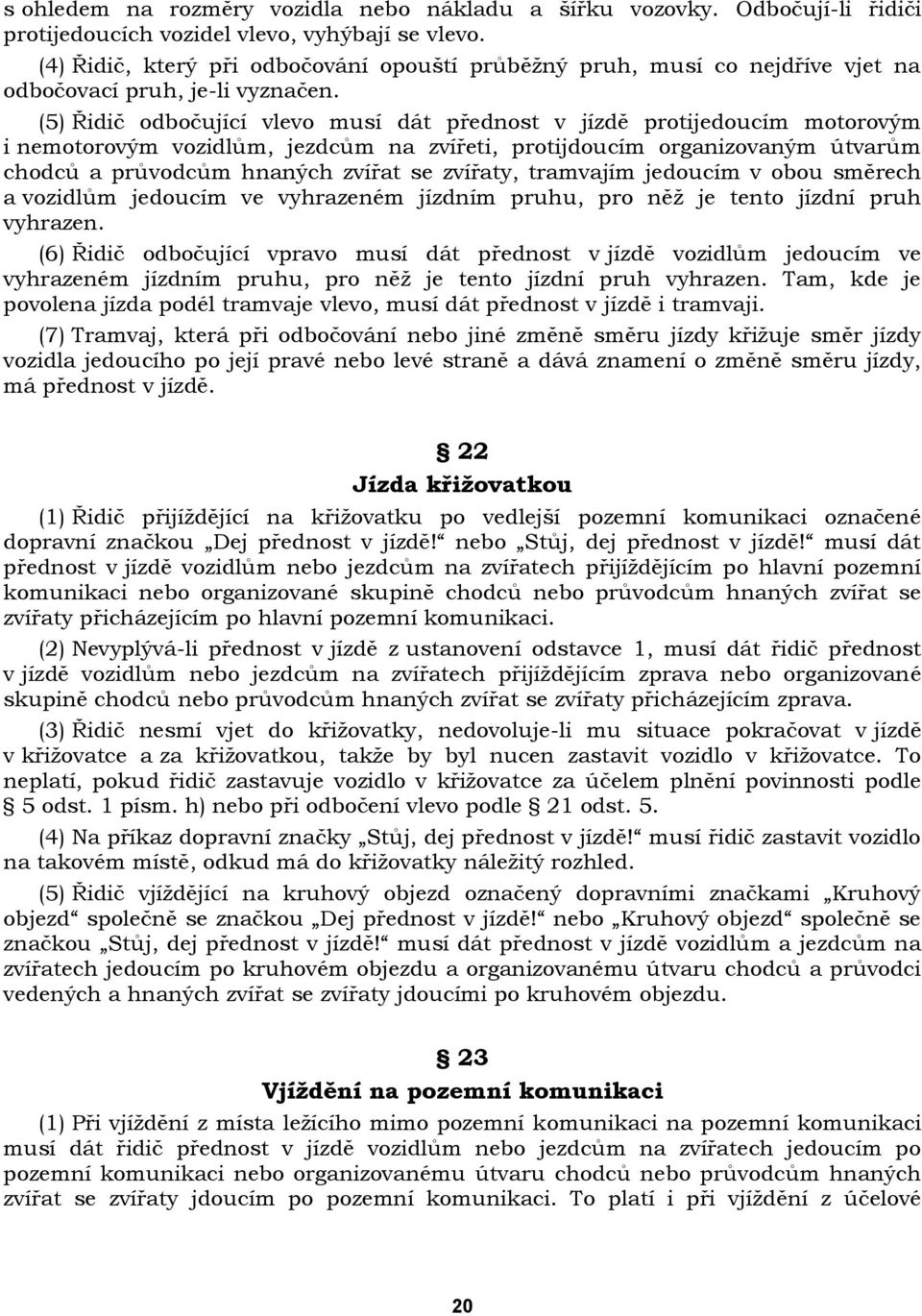 (5) Řidič odbočující vlevo musí dát přednost v jízdě protijedoucím motorovým i nemotorovým vozidlům, jezdcům na zvířeti, protijdoucím organizovaným útvarům chodců a průvodcům hnaných zvířat se