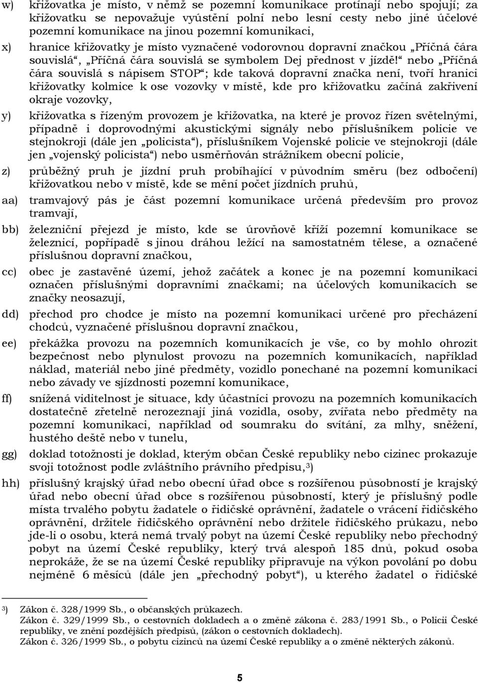 nebo Příčná čára souvislá s nápisem STOP ; kde taková dopravní značka není, tvoří hranici křiţovatky kolmice k ose vozovky v místě, kde pro křiţovatku začíná zakřivení okraje vozovky, y) křiţovatka s