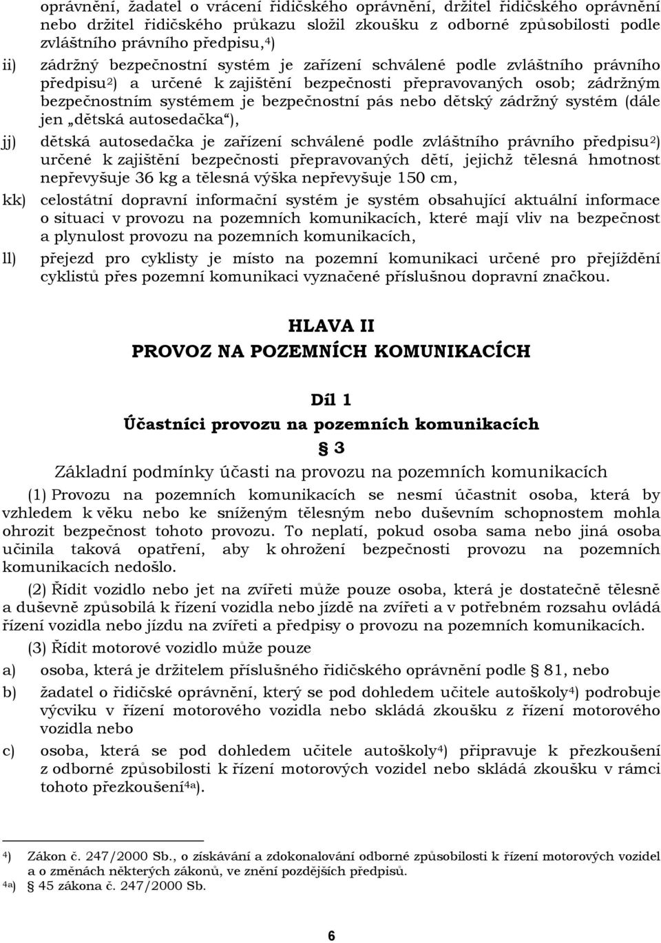 dětský zádrţný systém (dále jen dětská autosedačka ), jj) dětská autosedačka je zařízení schválené podle zvláštního právního předpisu 2 ) určené k zajištění bezpečnosti přepravovaných dětí, jejichţ