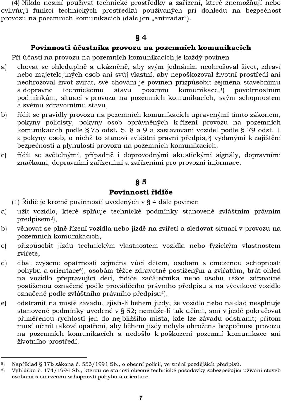 4 Povinnosti účastníka provozu na pozemních komunikacích Při účasti na provozu na pozemních komunikacích je kaţdý povinen a) chovat se ohleduplně a ukázněně, aby svým jednáním neohroţoval ţivot,