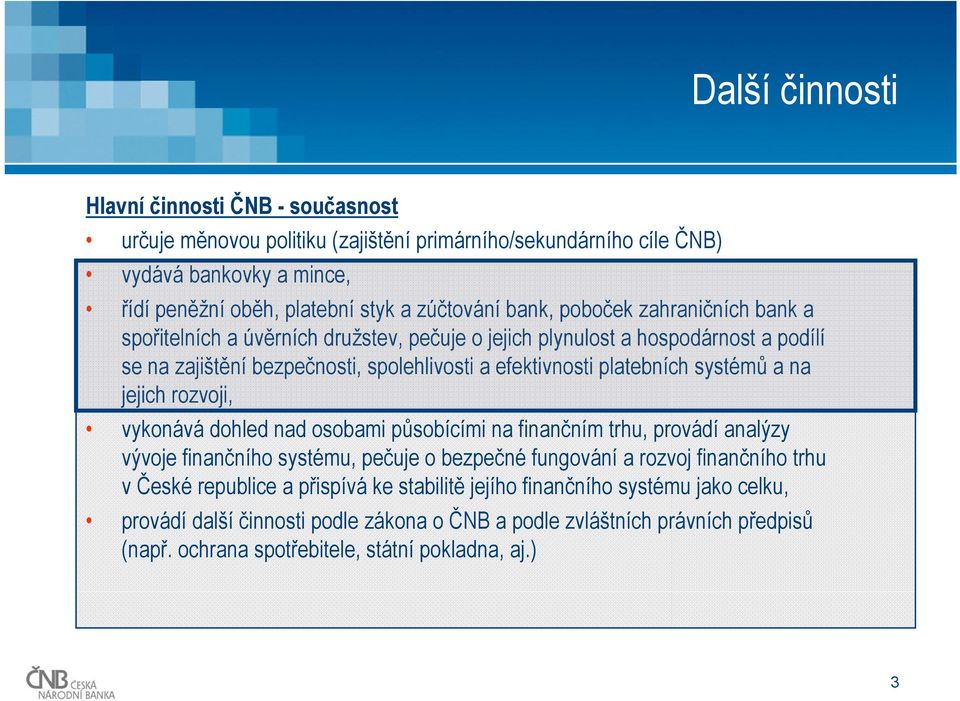 systémů a na jejich rozvoji, vykonává dohled nad osobami působícími na finančním trhu, provádí analýzy vývoje finančního systému, pečuje o bezpečné fungování a rozvoj finančního trhu v České