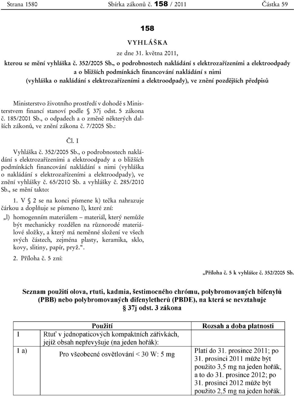 předpisů Ministerstvo životního prostředí v dohodě s Ministerstvem financí stanoví podle 37j odst. 5 zákona č. 185/2001 Sb., o odpadech a o změně některých dalších zákonů, ve znění zákona č.