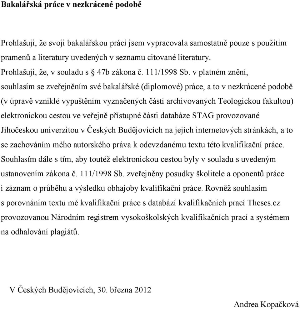 v platném znění, souhlasím se zveřejněním své bakalářské (diplomové) práce, a to v nezkrácené podobě (v úpravě vzniklé vypuštěním vyznačených částí archivovaných Teologickou fakultou) elektronickou