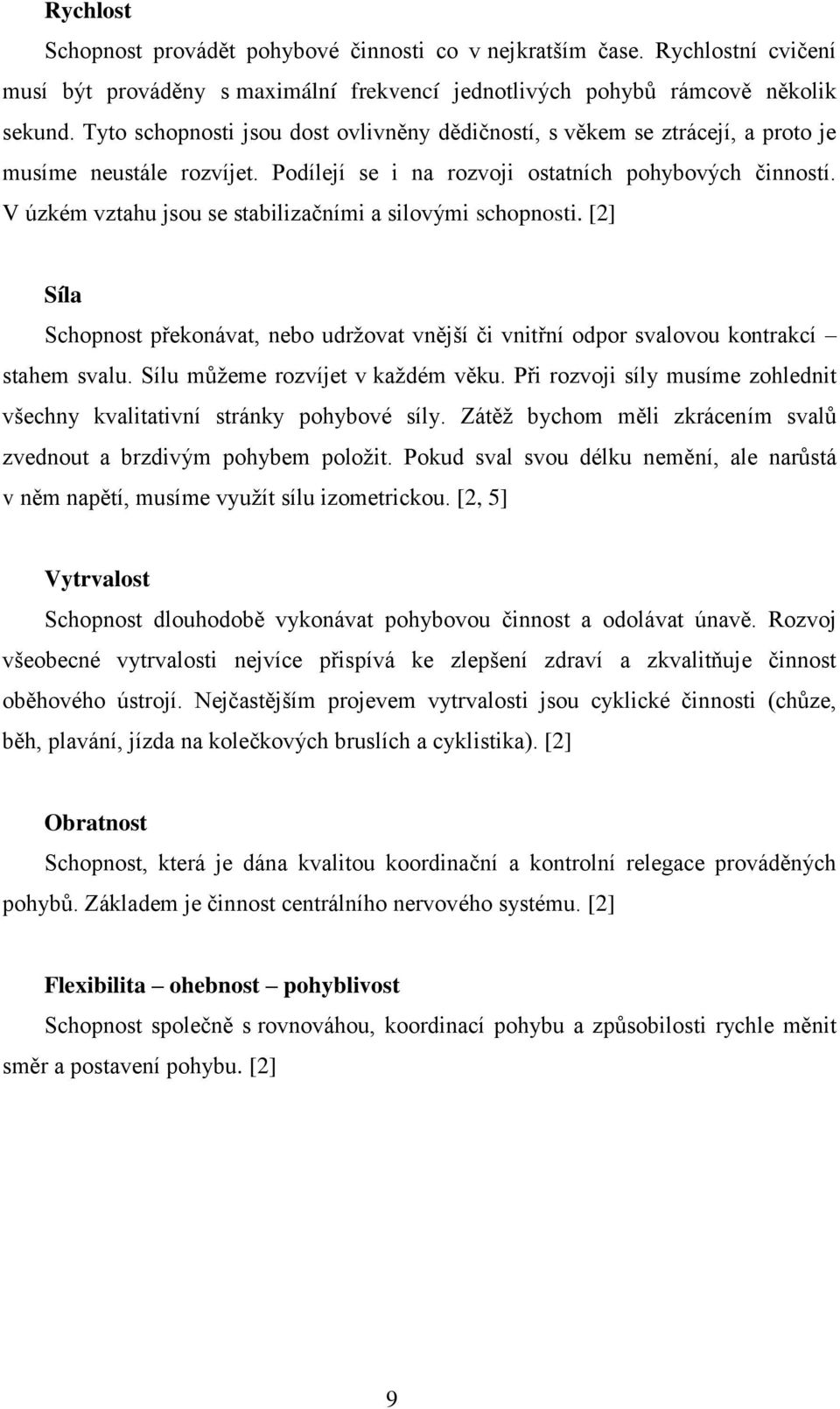 V úzkém vztahu jsou se stabilizačními a silovými schopnosti. [2] Síla Schopnost překonávat, nebo udrţovat vnější či vnitřní odpor svalovou kontrakcí stahem svalu. Sílu můţeme rozvíjet v kaţdém věku.