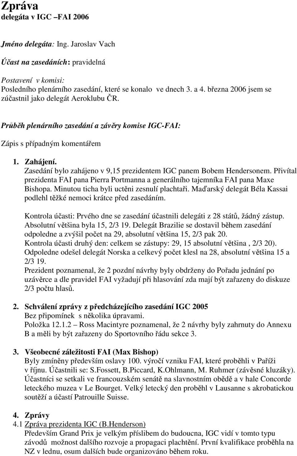 Zasedání bylo zahájeno v 9,15 prezidentem IGC panem Bobem Hendersonem. Přivítal prezidenta FAI pana Pierra Portmanna a generálního tajemníka FAI pana Maxe Bishopa.