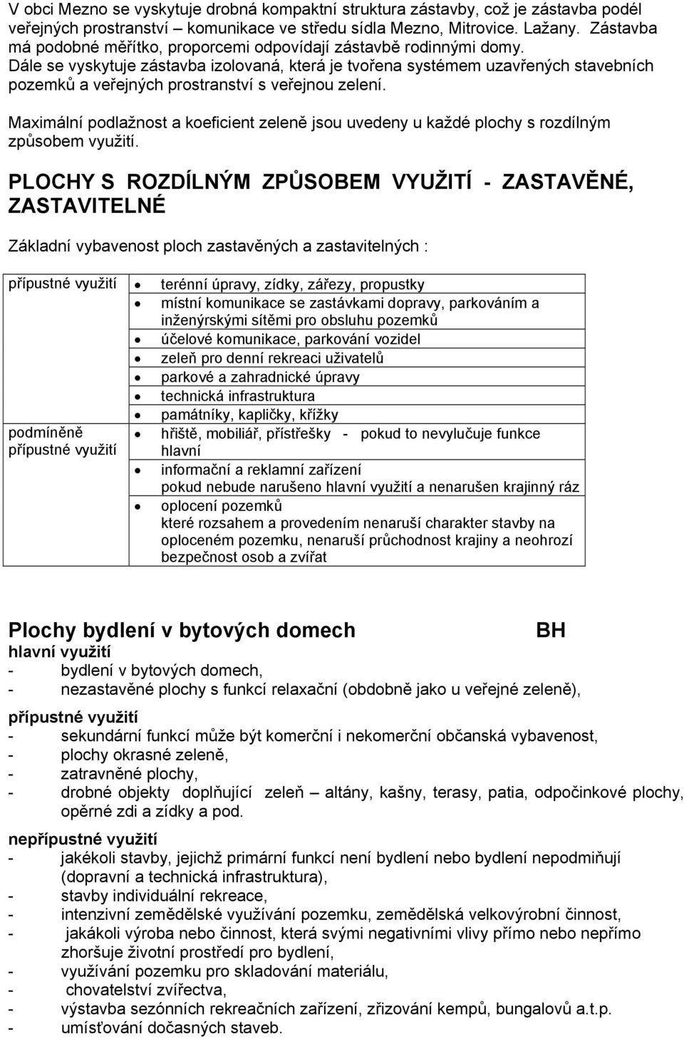 Dále se vyskytuje zástavba izolovaná, která je tvořena systémem uzavřených stavebních pozemků a veřejných prostranství s veřejnou zelení.