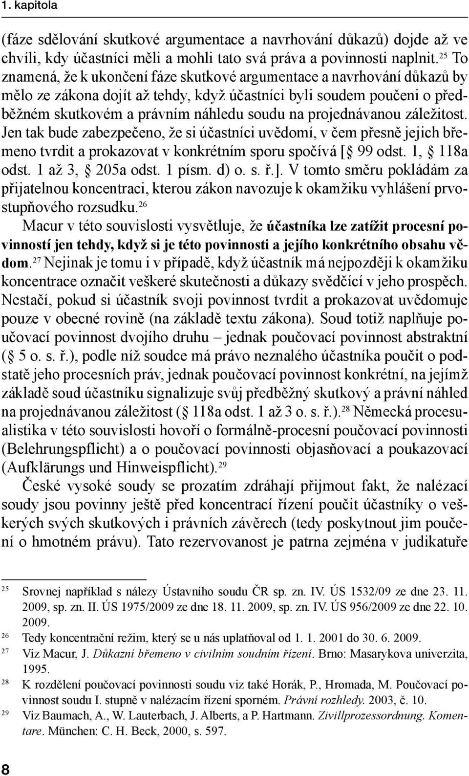 projednávanou záležitost. Jen tak bude zabezpečeno, že si účastníci uvědomí, v čem přesně jejich břemeno tvrdit a prokazovat v konkrétním sporu spočívá [ 99 odst. 1, 118a odst. 1 až 3, 205a odst.