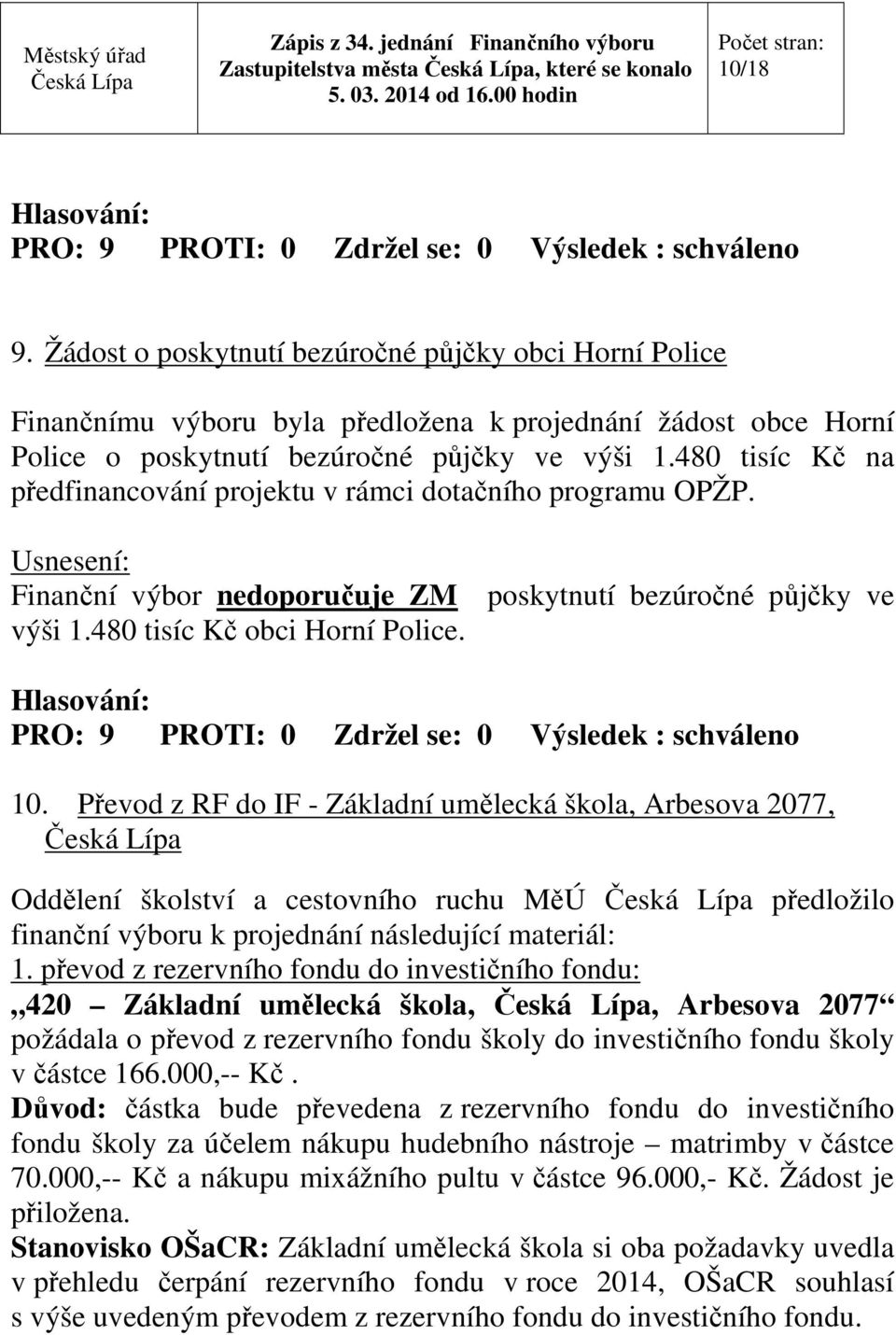 480 tisíc Kč na předfinancování projektu v rámci dotačního programu OPŽP. Finanční výbor nedoporučuje ZM poskytnutí bezúročné půjčky ve výši 1.480 tisíc Kč obci Horní Police. 10.