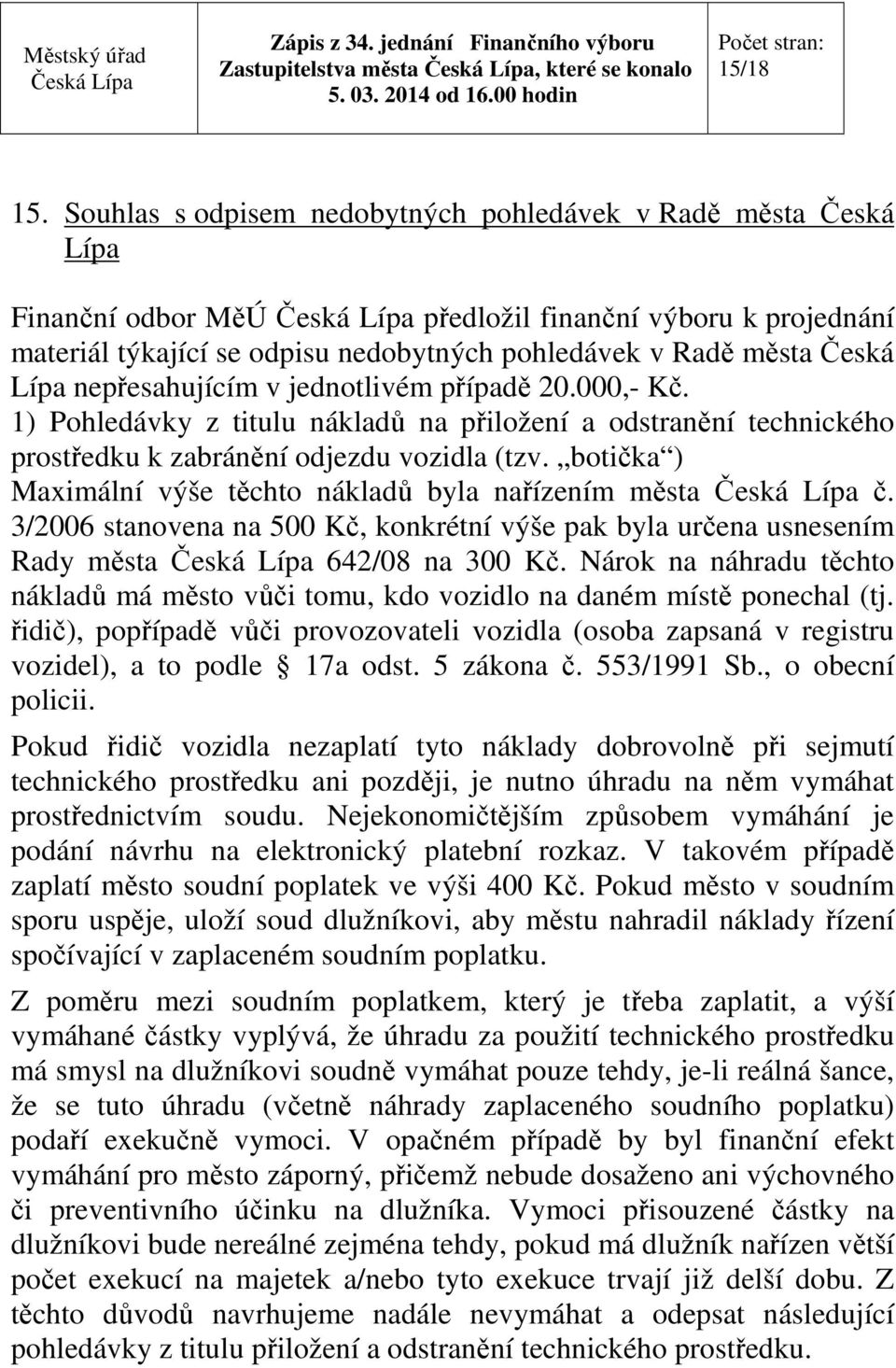 nepřesahujícím v jednotlivém případě 20.000,- Kč. 1) Pohledávky z titulu nákladů na přiložení a odstranění technického prostředku k zabránění odjezdu vozidla (tzv.