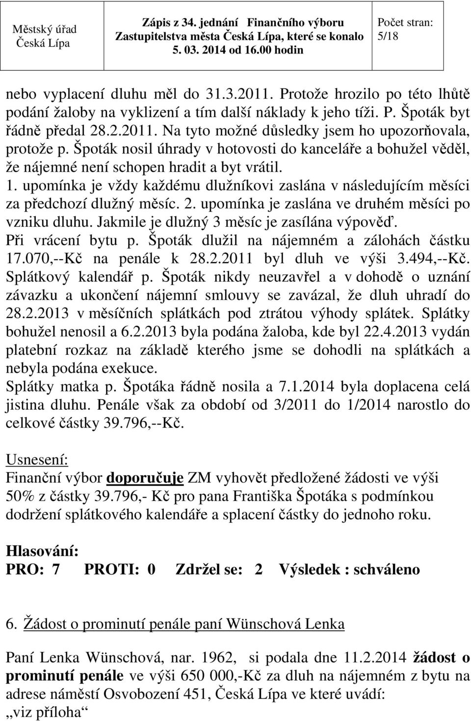 upomínka je vždy každému dlužníkovi zaslána v následujícím měsíci za předchozí dlužný měsíc. 2. upomínka je zaslána ve druhém měsíci po vzniku dluhu. Jakmile je dlužný 3 měsíc je zasílána výpověď.