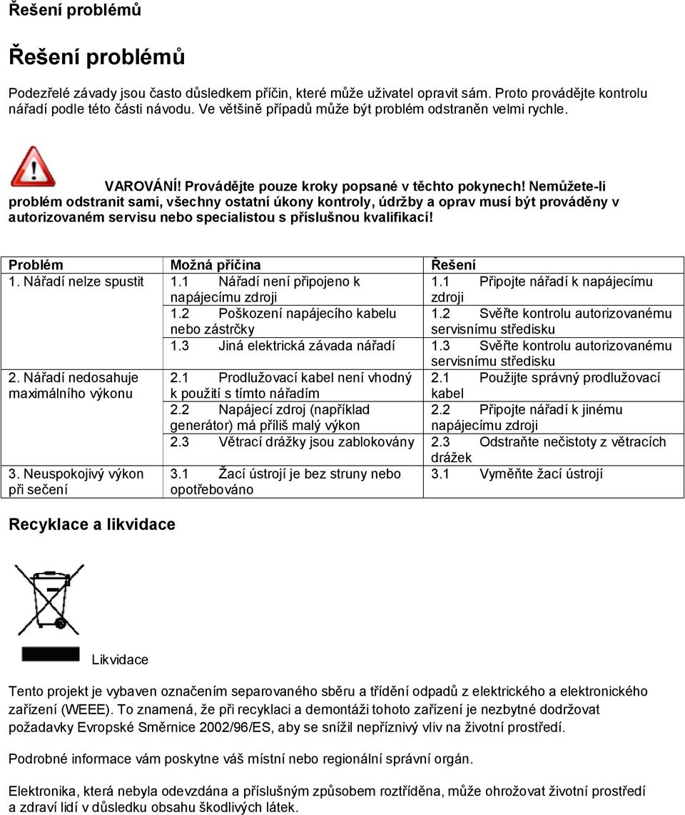 Nemůžete-li problém odstranit sami, všechny ostatní úkony kontroly, údržby a oprav musí být prováděny v autorizovaném servisu nebo specialistou s příslušnou kvalifikací!