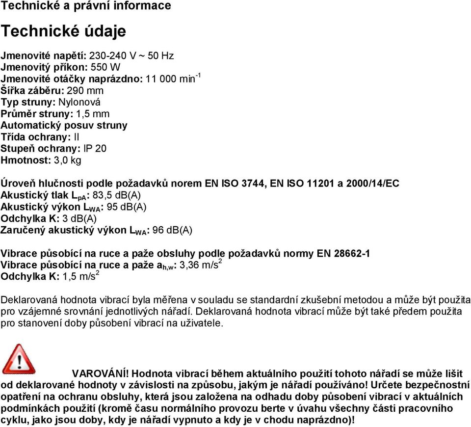 83,5 db(a) Akustický výkon L WA : 95 db(a) Odchylka K: 3 db(a) Zaručený akustický výkon L WA : 96 db(a) Vibrace působící na ruce a paže obsluhy podle požadavků normy EN 28662-1 Vibrace působící na