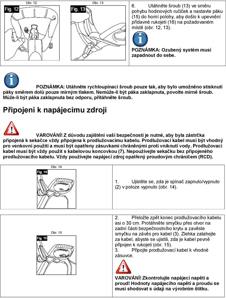 Nemůže-li být páka zaklapnuta, povolte mírně šroub. Může-li být páka zaklapnuta bez odporu, přitáhněte šroub. Připojení k napájecímu zdroji VAROVÁNÍ!