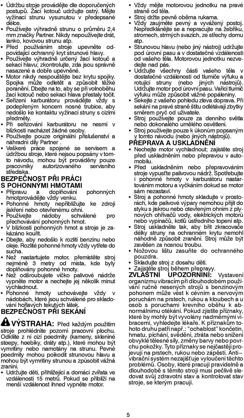 S Používejte výhradně určený žací kotouč a sekací hlavu; zkontrolujte, zda jsou správně nasazené a dobře upevněné. S Motor nikdy nespouštějte bez krytu spojky.