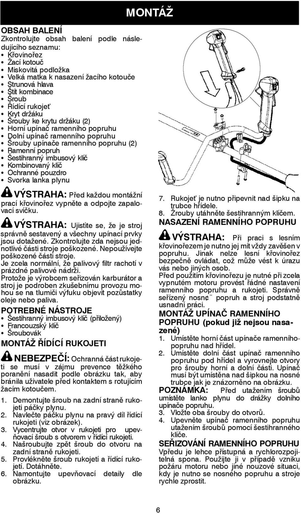 imbusový klíč S Kombinovaný klíč S Ochranné pouzdro S Svorka lanka plynu MONTÁŽ VÝSTRAHA: Před každou montážní prací křovinořez vypněte a odpojte zapalovací svíčku.