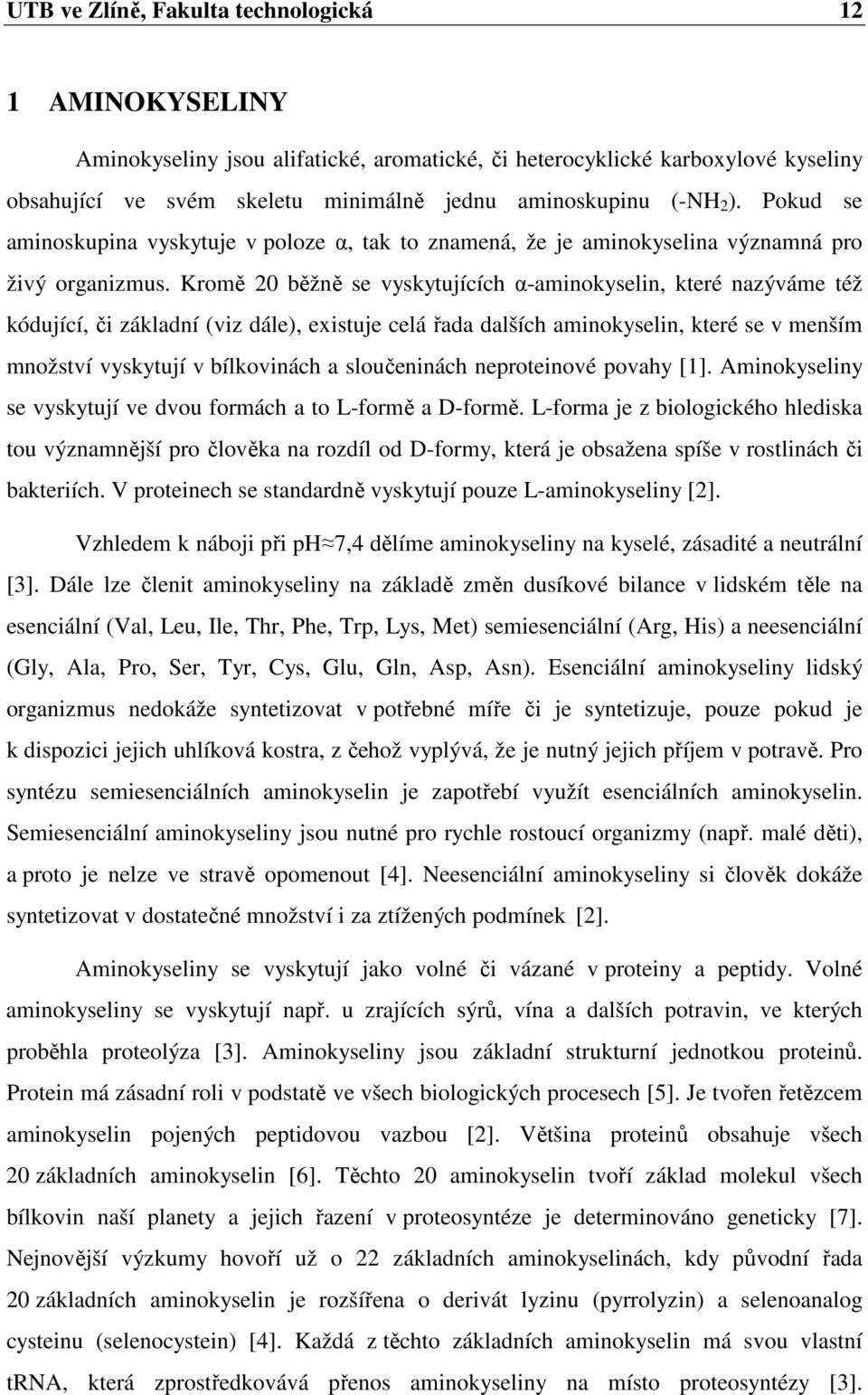 Kromě 20 běžně se vyskytujících α-aminokyselin, které nazýváme též kódující, či základní (viz dále), existuje celá řada dalších aminokyselin, které se v menším množství vyskytují v bílkovinách a