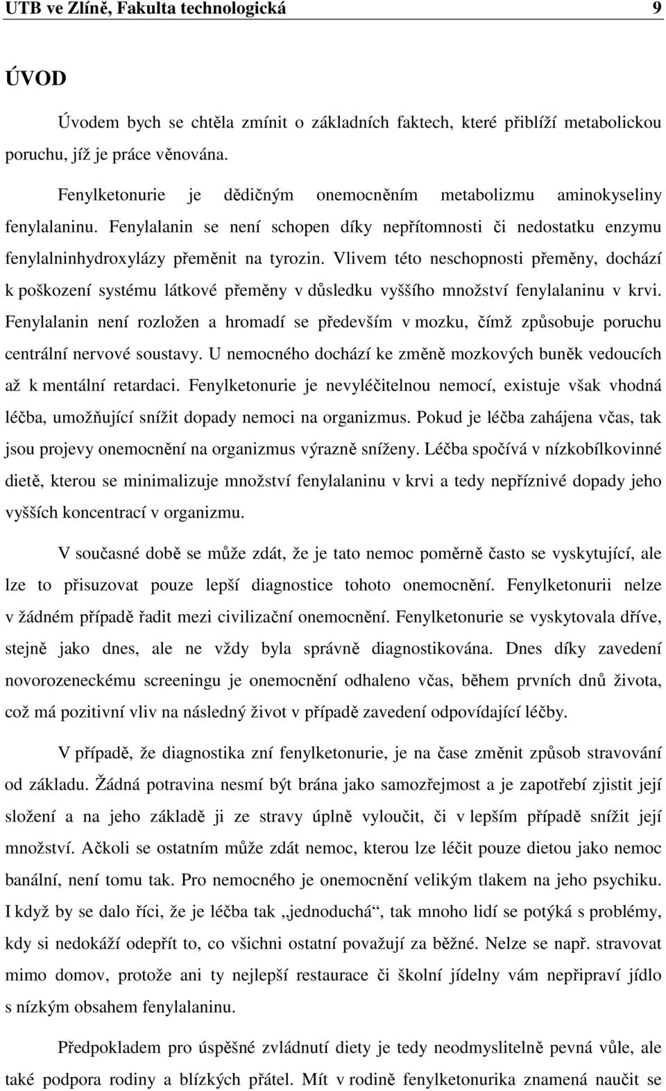 Vlivem této neschopnosti přeměny, dochází k poškození systému látkové přeměny v důsledku vyššího množství fenylalaninu v krvi.