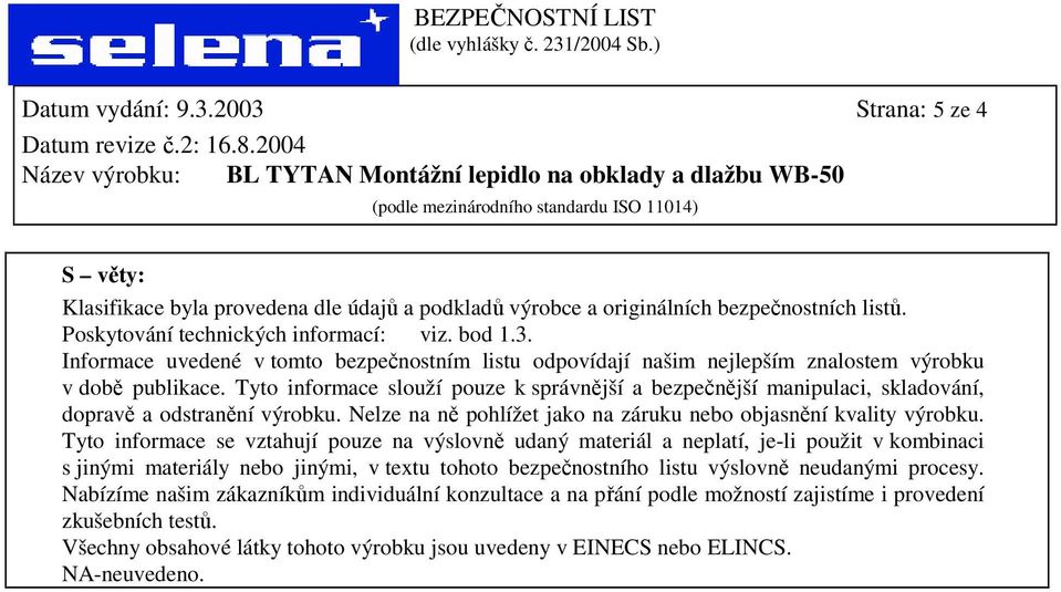 Tyto informace se vztahují pouze na výslovně udaný materiál a neplatí, je-li použit v kombinaci s jinými materiály nebo jinými, v textu tohoto bezpečnostního listu výslovně neudanými procesy.