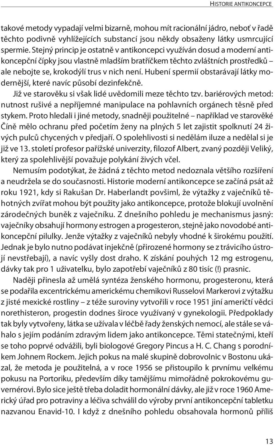 Hubení spermií obstarávají látky modernější, které navíc působí dezinfekčně. Již ve starověku si však lidé uvědomili meze těchto tzv.