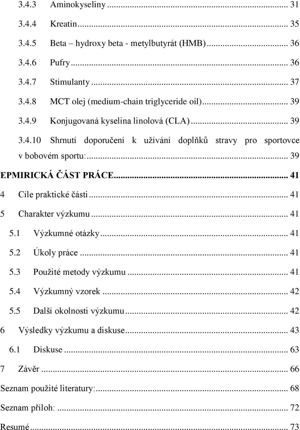 .. 41 4 Cíle praktické části... 41 5 Charakter výzkumu... 41 5.1 Výzkumné otázky... 41 5.2 Úkoly práce... 41 5.3 Použité metody výzkumu... 41 5.4 Výzkumný vzorek... 42 5.