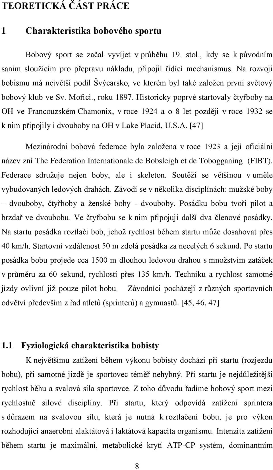 Historicky poprvé startovaly čtyřboby na OH ve Francouzském Chamonix, v roce 1924 a o 8 let později v roce 1932 se k nim připojily i dvouboby na OH v Lake Placid, U.S.A.