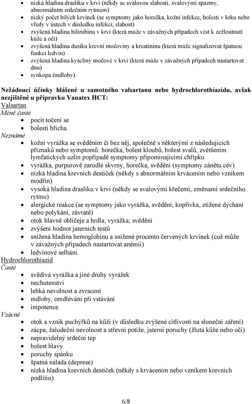 (která může signalizovat špatnou funkci ledvin) zvýšená hladina kyseliny močové v krvi (která může v závažných případech nastartovat dnu) synkopa (mdloby).