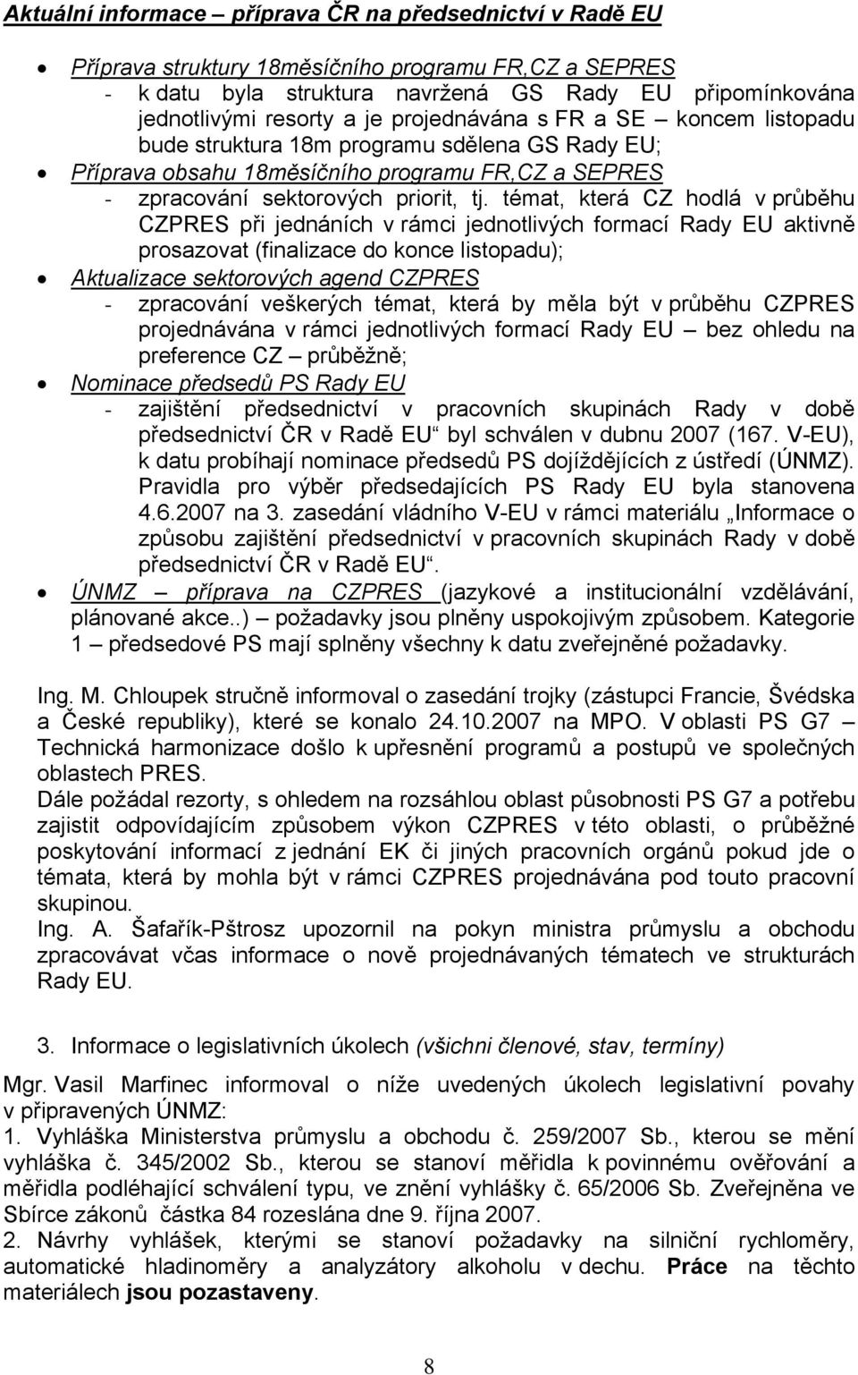 témat, která CZ hodlá v průběhu CZPRES při jednáních v rámci jednotlivých formací Rady EU aktivně prosazovat (finalizace do konce listopadu); Aktualizace sektorových agend CZPRES - zpracování