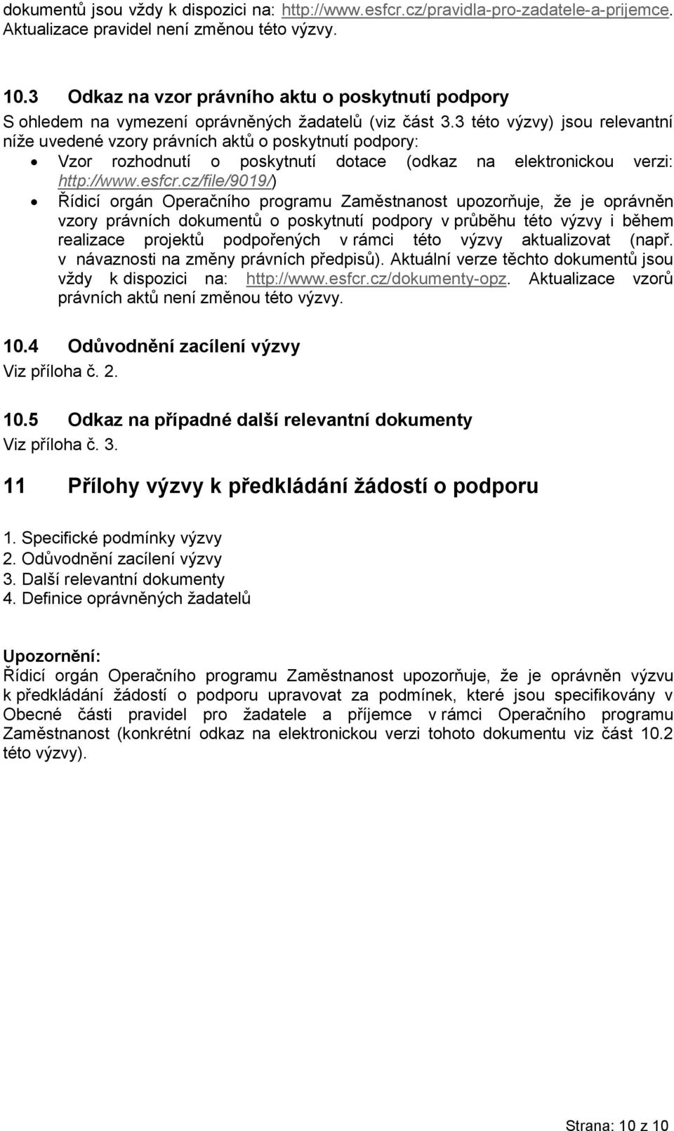 3 této výzvy) jsou relevantní níže uvedené vzory právních aktů o poskytnutí podpory: Vzor rozhodnutí o poskytnutí dotace (odkaz na elektronickou verzi: http://www.esfcr.