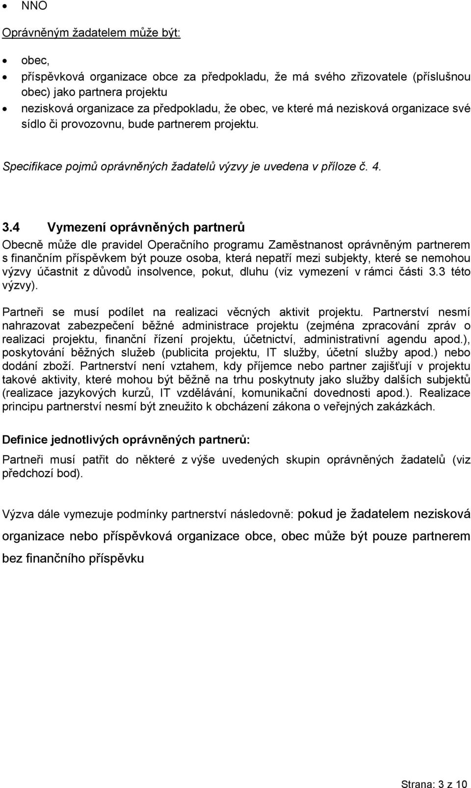 4 Vymezení oprávněných partnerů Obecně může dle pravidel Operačního programu Zaměstnanost oprávněným partnerem s finančním příspěvkem být pouze osoba, která nepatří mezi subjekty, které se nemohou