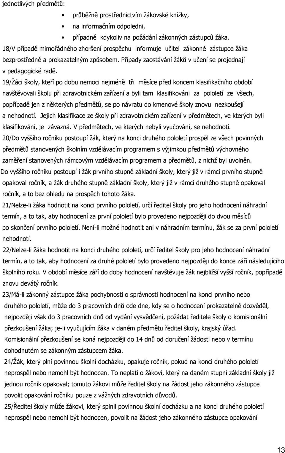 19/Žáci školy, kteří po dobu nemoci nejméně tři měsíce před koncem klasifikačního období navštěvovali školu při zdravotnickém zařízení a byli tam klasifikováni za pololetí ze všech, popřípadě jen z