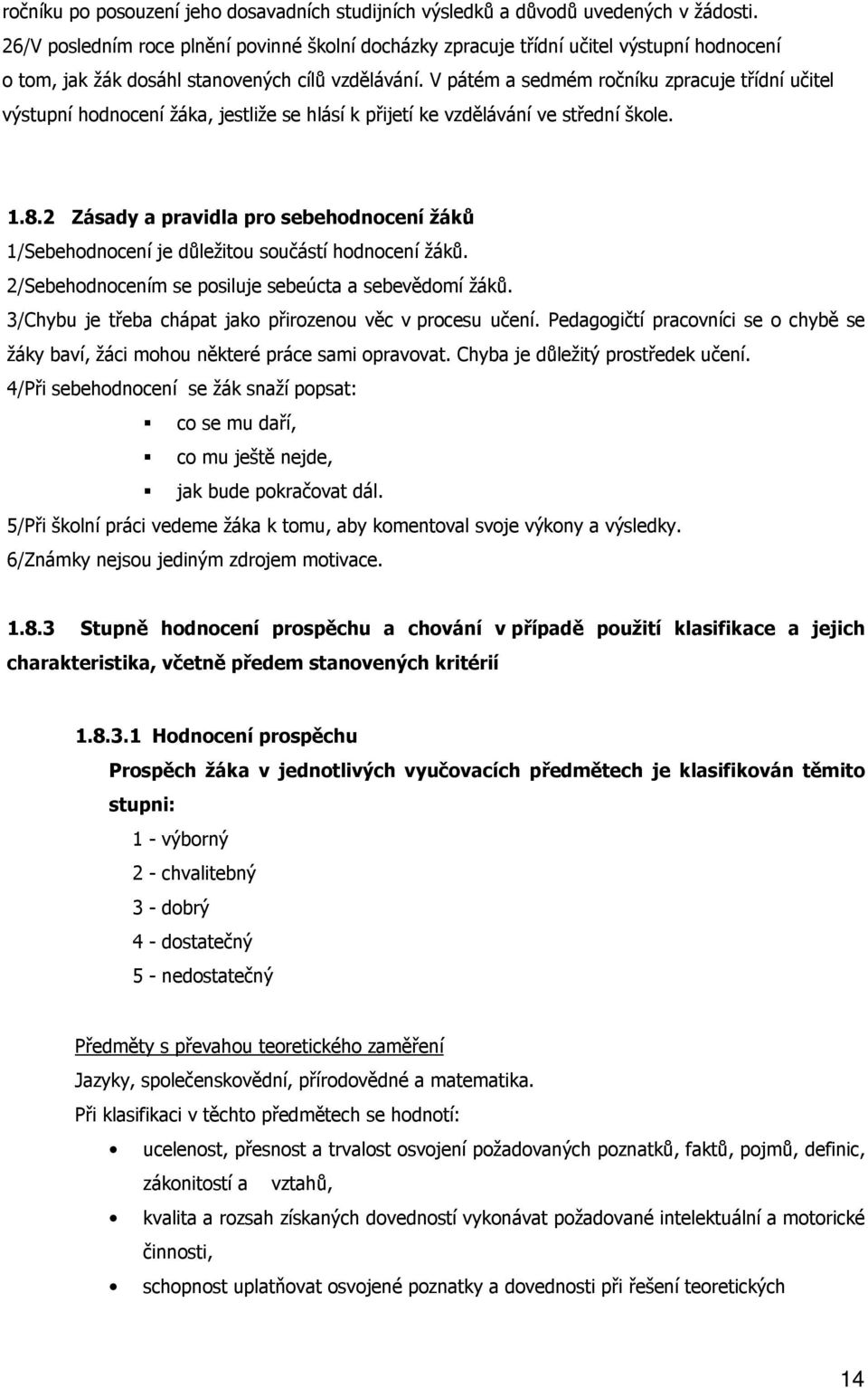 V pátém a sedmém ročníku zpracuje třídní učitel výstupní hodnocení žáka, jestliže se hlásí k přijetí ke vzdělávání ve střední škole. 1.8.