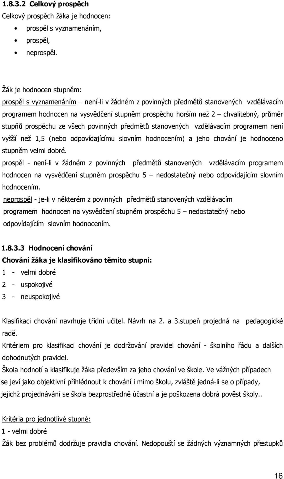 stupňů prospěchu ze všech povinných předmětů stanovených vzdělávacím programem není vyšší než 1,5 (nebo odpovídajícímu slovním hodnocením) a jeho chování je hodnoceno stupněm velmi dobré.