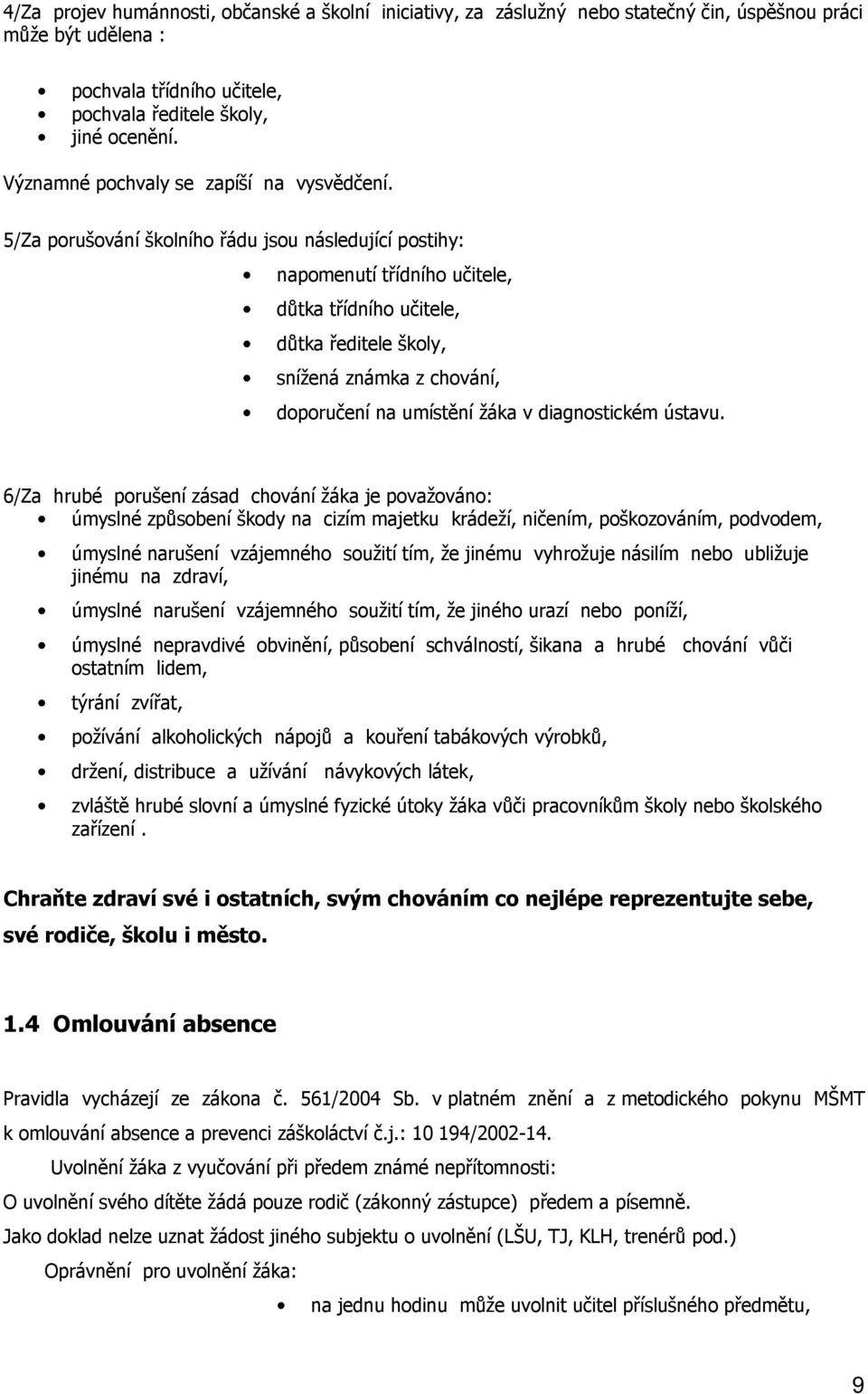 5/Za porušování školního řádu jsou následující postihy: napomenutí třídního učitele, důtka třídního učitele, důtka ředitele školy, snížená známka z chování, doporučení na umístění žáka v