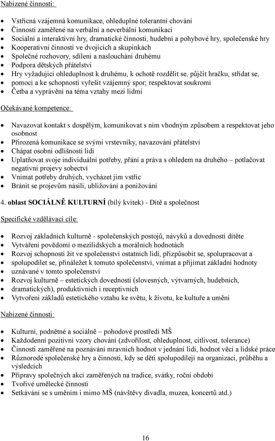 ochotě rozdělit se, půjčit hračku, střídat se, pomoci a ke schopnosti vyřešit vzájemný spor; respektovat soukromí Četba a vyprávění na téma vztahy mezi lidmi Očekávané kompetence: Navazovat kontakt s