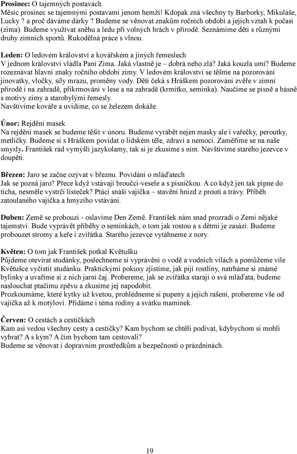 Rukodělná práce s vlnou. Leden: O ledovém království a kovářském a jiných řemeslech V jednom království vládla Paní Zima. Jaká vlastně je dobrá nebo zlá? Jaká kouzla umí?